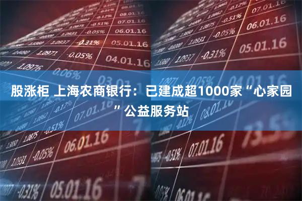 股涨柜 上海农商银行:已建成超1000家“心家园”公益服务站