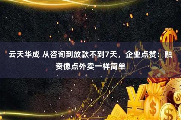 云天华成 从咨询到放款不到7天,企业点赞:融资像点外卖一样简单