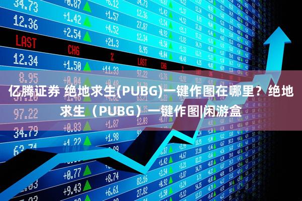 亿腾证券 绝地求生(PUBG)一键作图在哪里?绝地求生(PUBG)一键作图|闲游盒