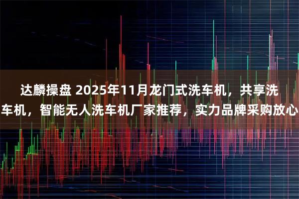 达麟操盘 2025年11月龙门式洗车机，共享洗车机，智能无人洗车机厂家推荐，实力品牌采购放心